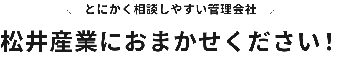 とにかく相談しやすい管理会社 松井産業におまかせください