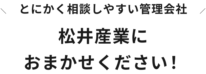 とにかく相談しやすい管理会社 松井産業におまかせください